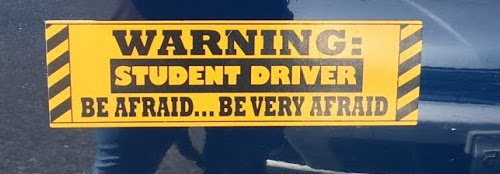 Bumpersticker that says "Warning: Student Driver Be Afraid . . . Be Very Afraid".